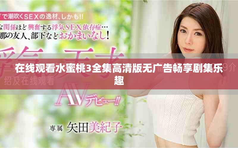 在线观看水蜜桃3全集高清版无广告畅享剧集乐趣