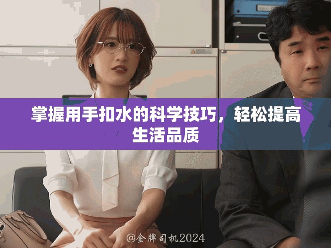 掌握用手扣水的科学技巧，轻松提高生活品质