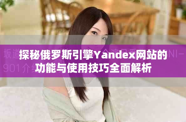 探秘俄罗斯引擎Yandex网站的功能与使用技巧全面解析