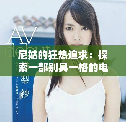 尼姑的狂热追求：探索一部别具一格的电影魅力