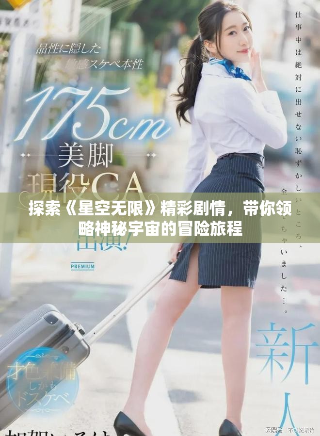 探索《星空无限》精彩剧情，带你领略神秘宇宙的冒险旅程