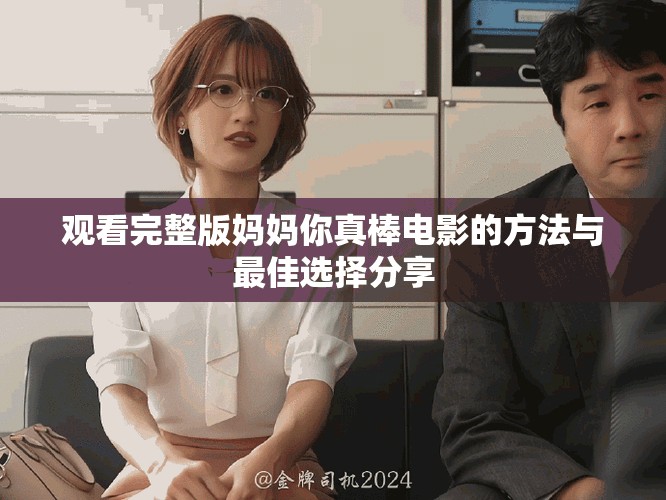 观看完整版妈妈你真棒电影的方法与最佳选择分享