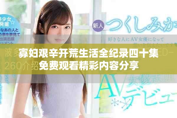 寡妇艰辛开荒生活全纪录四十集免费观看精彩内容分享