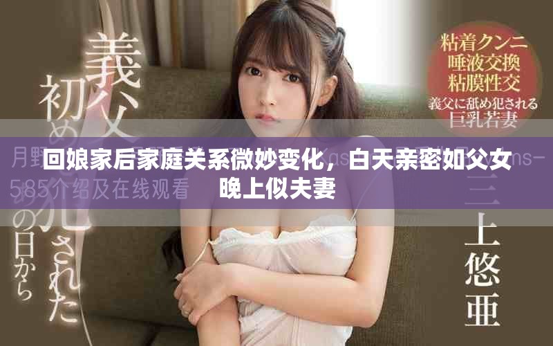 回娘家后家庭关系微妙变化，白天亲密如父女晚上似夫妻