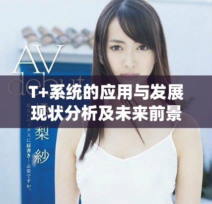 T+系统的应用与发展现状分析及未来前景展望
