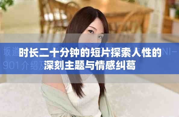 时长二十分钟的短片探索人性的深刻主题与情感纠葛