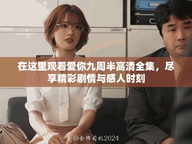 在这里观看爱你九周半高清全集，尽享精彩剧情与感人时刻