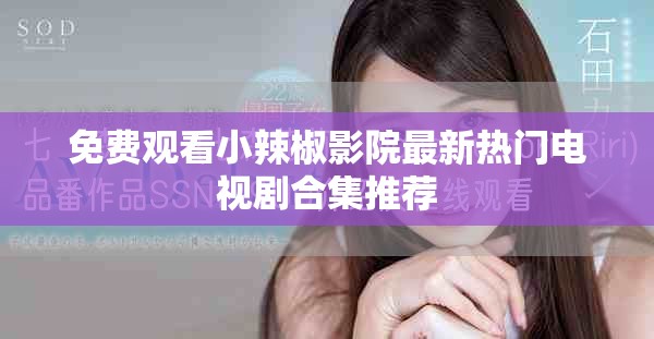 免费观看小辣椒影院最新热门电视剧合集推荐