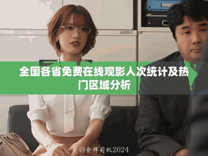全国各省免费在线观影人次统计及热门区域分析