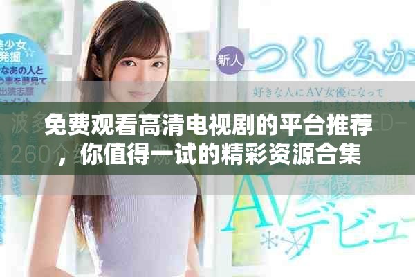 免费观看高清电视剧的平台推荐，你值得一试的精彩资源合集