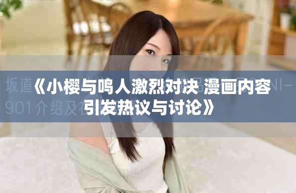 《小樱与鸣人激烈对决 漫画内容引发热议与讨论》