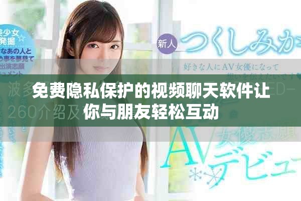 免费隐私保护的视频聊天软件让你与朋友轻松互动