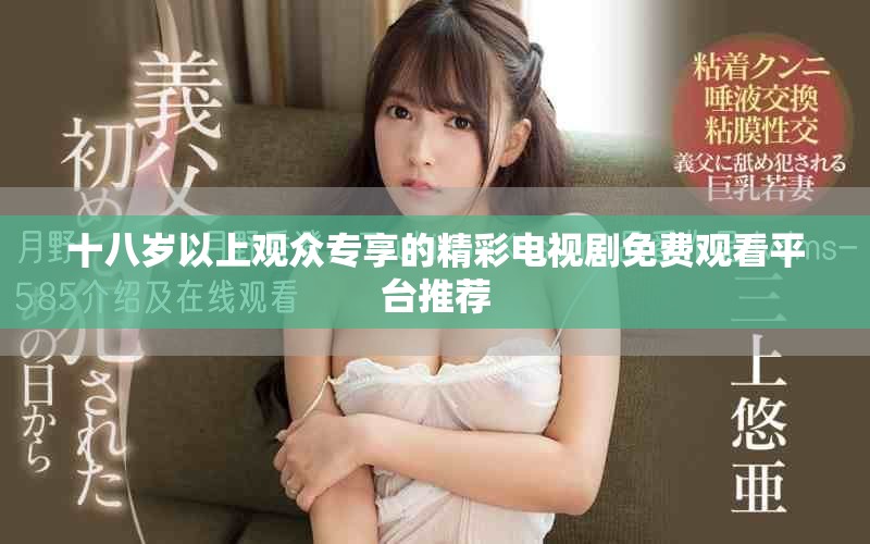 十八岁以上观众专享的精彩电视剧免费观看平台推荐