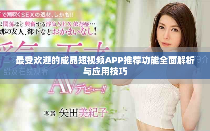 最受欢迎的成品短视频APP推荐功能全面解析与应用技巧