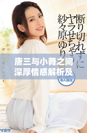 唐三与小舞之间深厚情感解析及其发展历程分析
