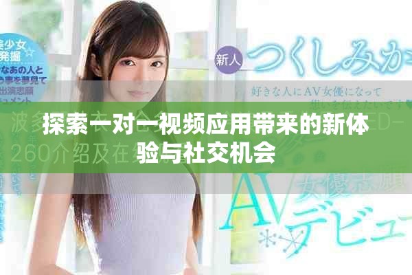 探索一对一视频应用带来的新体验与社交机会
