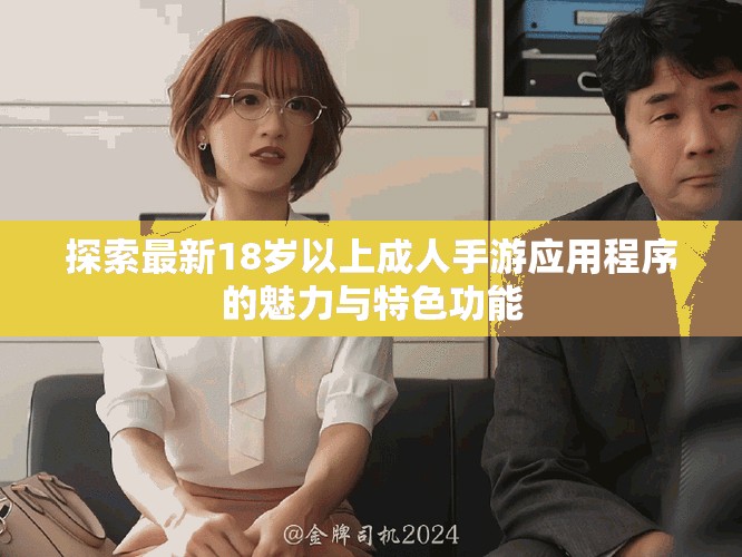 探索最新18岁以上成人手游应用程序的魅力与特色功能