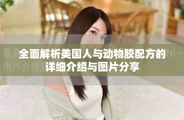 全面解析美国人与动物胶配方的详细介绍与图片分享