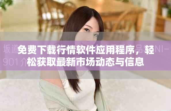 免费下载行情软件应用程序，轻松获取最新市场动态与信息