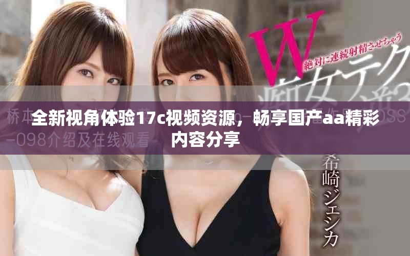 全新视角体验17c视频资源，畅享国产aa精彩内容分享