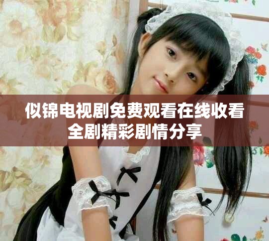 似锦电视剧免费观看在线收看全剧精彩剧情分享