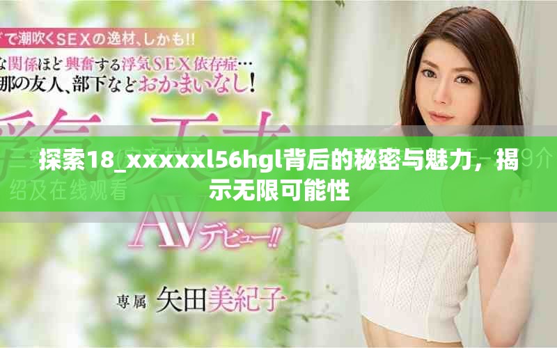 探索18_xxxxxl56hgl背后的秘密与魅力，揭示无限可能性