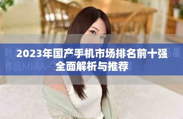 2023年国产手机市场排名前十强全面解析与推荐