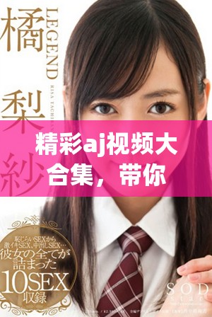 精彩aj视频大合集，带你畅游电视剧世界的魅力与惊喜