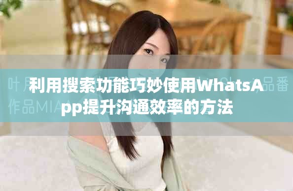 利用搜索功能巧妙使用WhatsApp提升沟通效率的方法