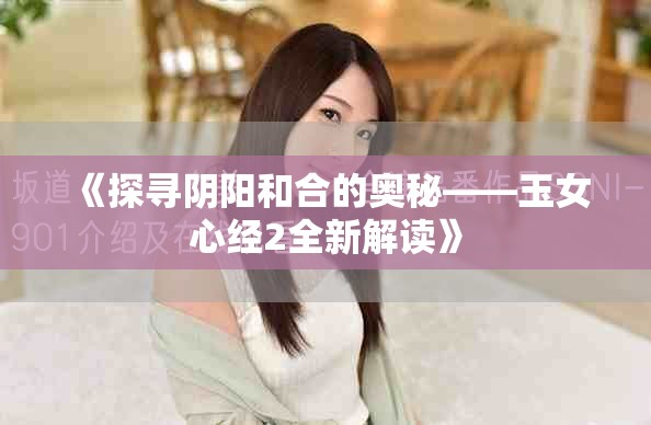《探寻阴阳和合的奥秘——玉女心经2全新解读》