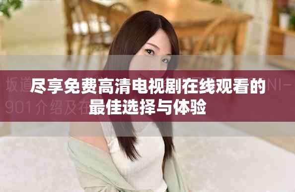 尽享免费高清电视剧在线观看的最佳选择与体验