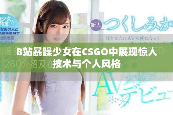 B站暴躁少女在CSGO中展现惊人技术与个人风格