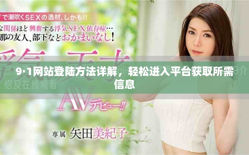 9·1网站登陆方法详解，轻松进入平台获取所需信息