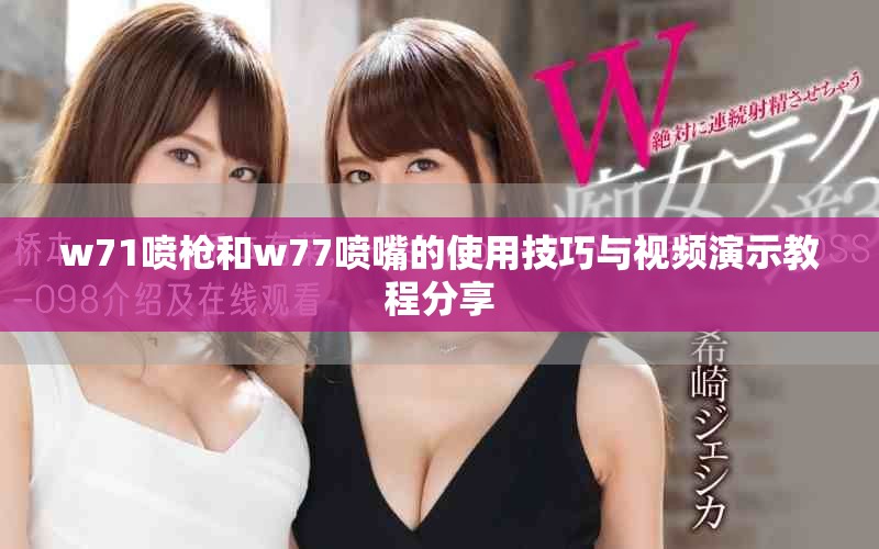 w71喷枪和w77喷嘴的使用技巧与视频演示教程分享