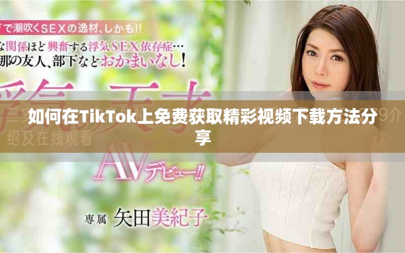 如何在TikTok上免费获取精彩视频下载方法分享