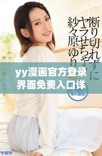yy漫画官方登录界面免费入口详细教程与访问指南