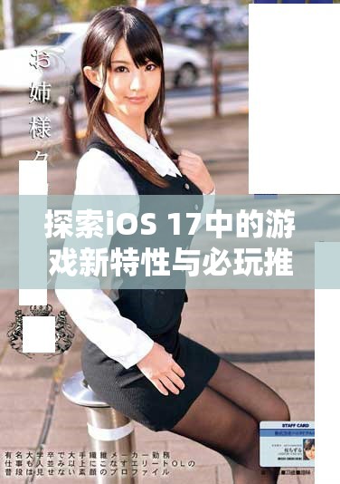 探索iOS 17中的游戏新特性与必玩推荐，尽享极致游戏体验
