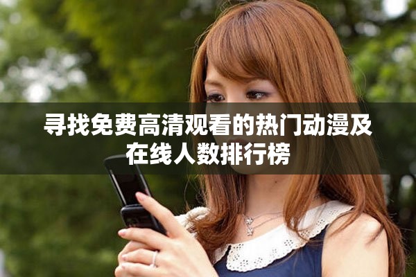 寻找免费高清观看的热门动漫及在线人数排行榜