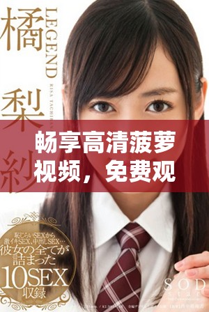 畅享高清菠萝视频，免费观看热门电视剧全新体验