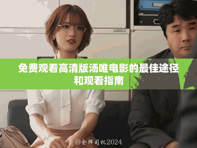 免费观看高清版汤唯电影的最佳途径和观看指南