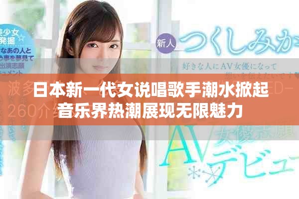 日本新一代女说唱歌手潮水掀起音乐界热潮展现无限魅力