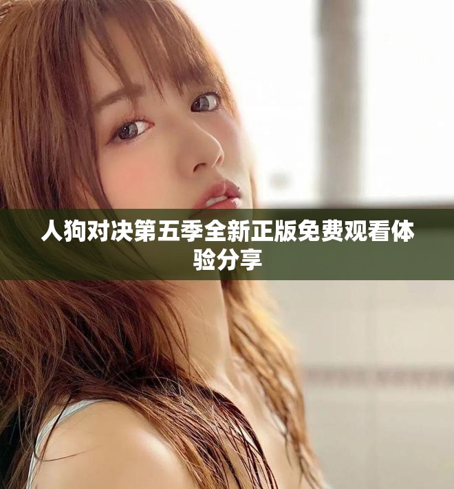 人狗对决第五季全新正版免费观看体验分享