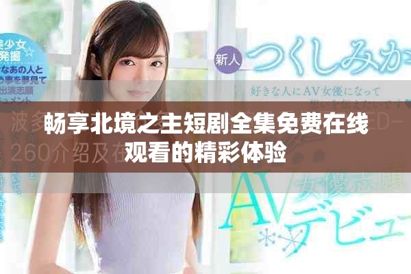 畅享北境之主短剧全集免费在线观看的精彩体验