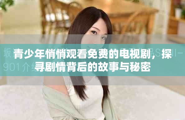 青少年悄悄观看免费的电视剧，探寻剧情背后的故事与秘密