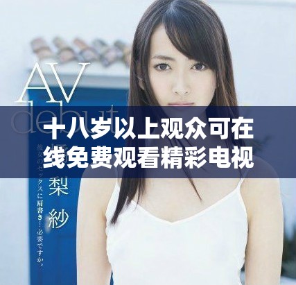 十八岁以上观众可在线免费观看精彩电视剧探索新世界