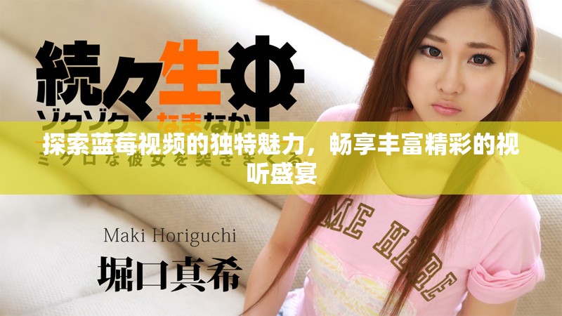 探索蓝莓视频的独特魅力，畅享丰富精彩的视听盛宴