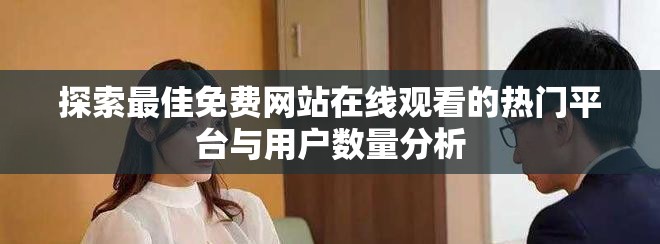 探索最佳免费网站在线观看的热门平台与用户数量分析