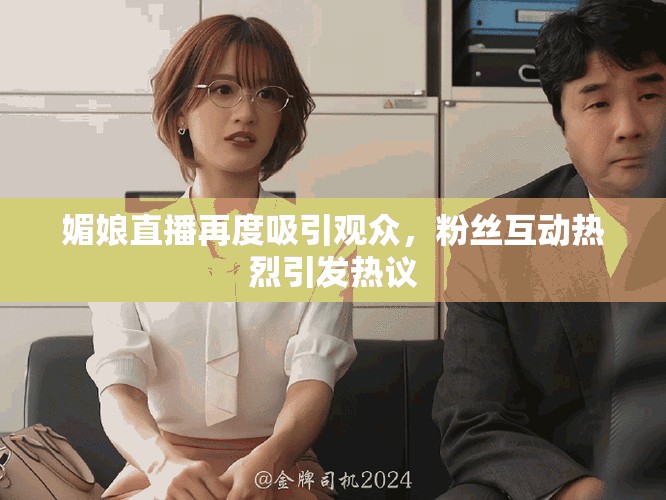 媚娘直播再度吸引观众，粉丝互动热烈引发热议