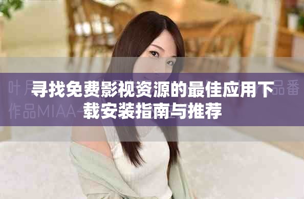 寻找免费影视资源的最佳应用下载安装指南与推荐