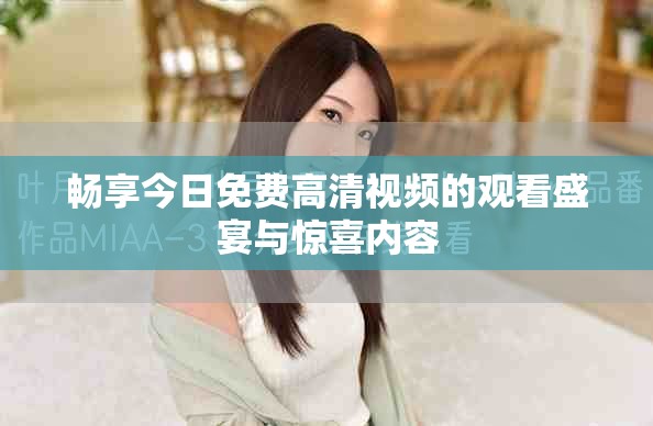 畅享今日免费高清视频的观看盛宴与惊喜内容